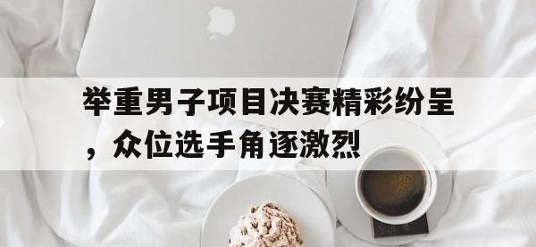 关于举重男子项目决赛精彩纷呈，众位选手角逐激烈的信息