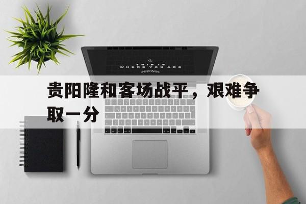 贵阳隆和客场战平，艰难争取一分的简单介绍
